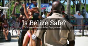 Is Belize Safe: A Comprehensive Belize Safety Guide