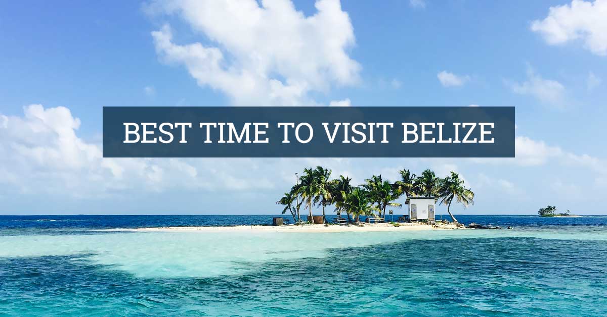 Best Time To Visit Belize (2022 Update)