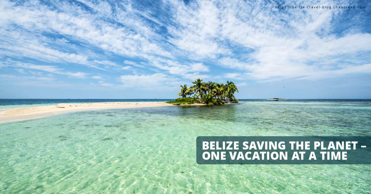 Belize Saving The Planet – One Vacation At A Time