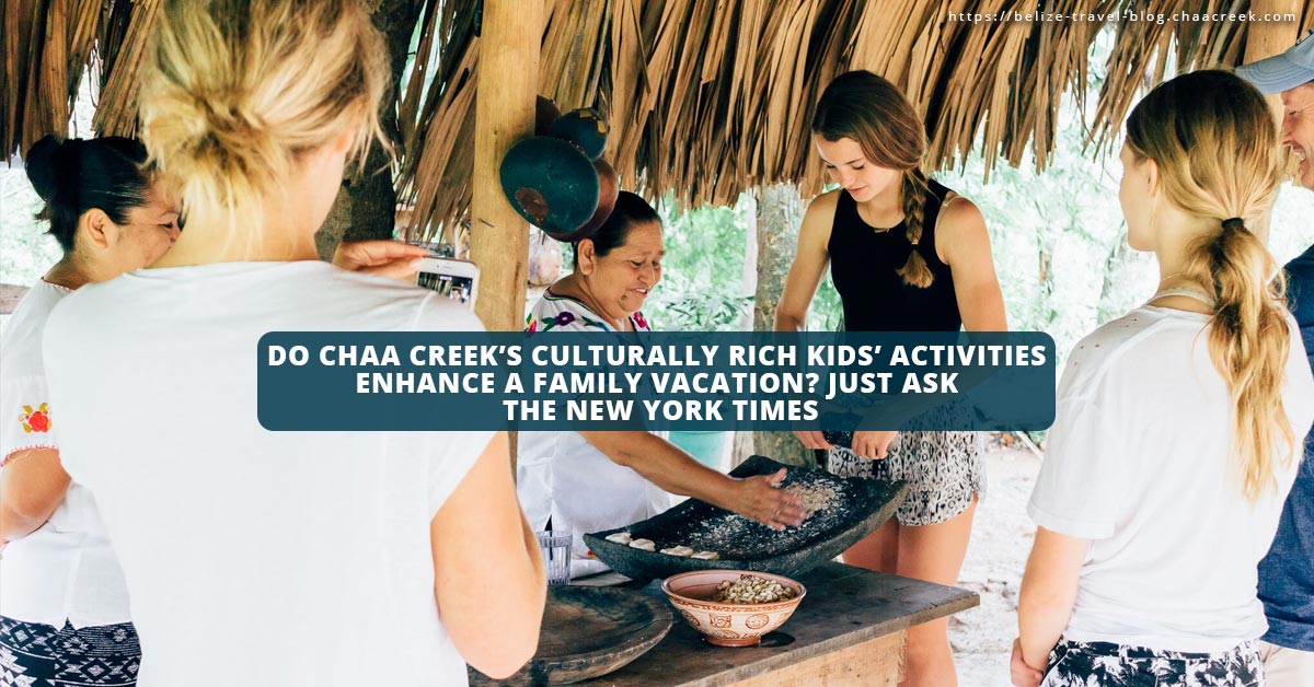Do Chaa Creek’s Culturally Rich Kids’ Activities Enhance A Family Vacation? Just Ask The New York Times