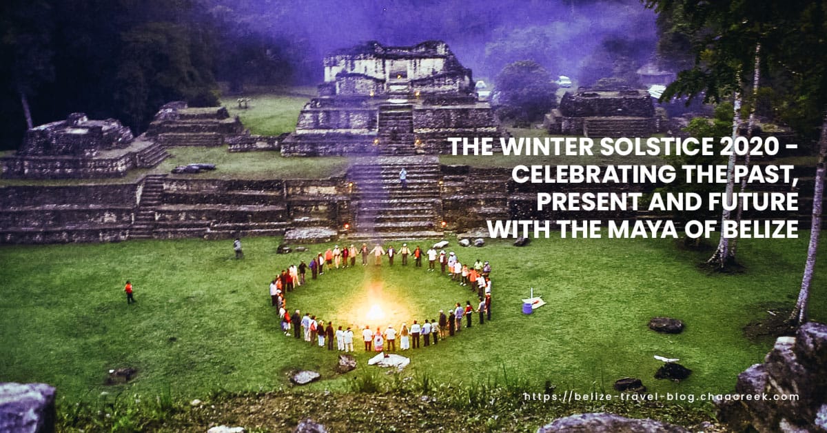 The Winter Solstice 2020 - Celebrating the Past, Present and Future With The Maya of Belize