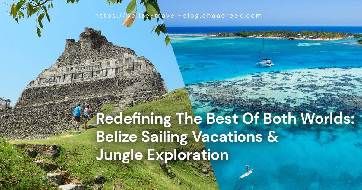 Belize Sailing Vacations & Jungle Exploration: Redefining The Best Of Both Worlds